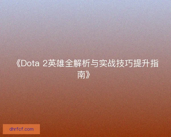 《Dota 2英雄全解析与实战技巧提升指南》