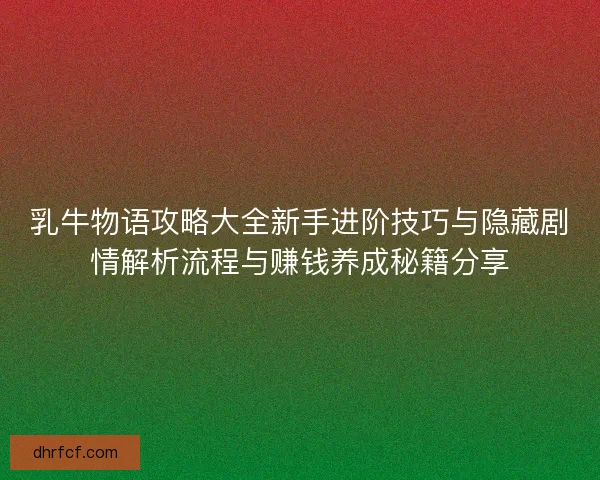 乳牛物语攻略大全新手进阶技巧与隐藏剧情解析流程与赚钱养成秘籍分享 乳牛物语攻略大全新手进阶技巧与隐藏剧情解析流程与赚钱养成秘籍分享