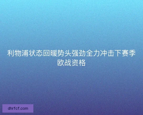 利物浦状态回暖势头强劲全力冲击下赛季欧战资格 利物浦状态回暖势头强劲全力冲击下赛季欧战资格