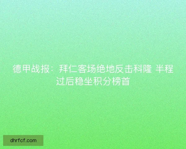 德甲战报：拜仁客场绝地反击科隆 半程过后稳坐积分榜首